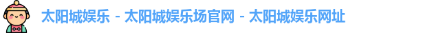 太阳城娱乐 - 太阳城娱乐场官网 - 太阳城娱乐网址